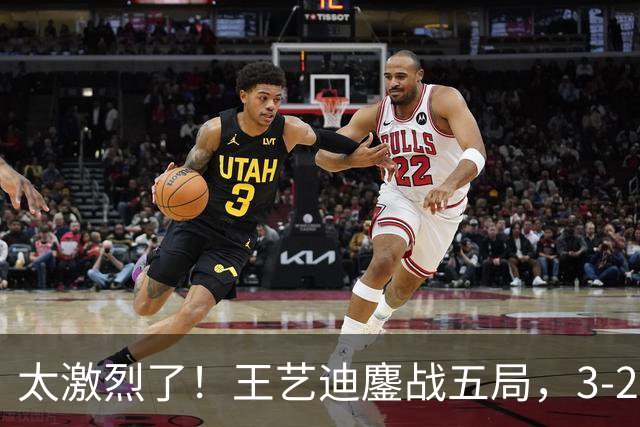 太激烈了！王艺迪鏖战五局，3-2击败张本美和，助中国队追平比分