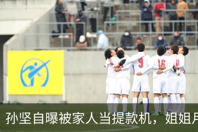 孙坚自曝被家人当提款机，姐姐月子中心15万记他账上，养家又还债